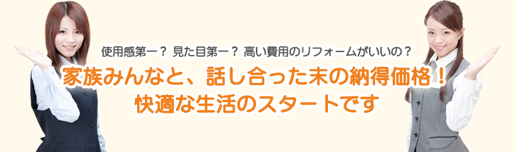 使用感第一？　見た目第一？　高い費用のリフォームがいいの？家族みんなと、話し合った末の納得価格！快適な生活のスタートです。