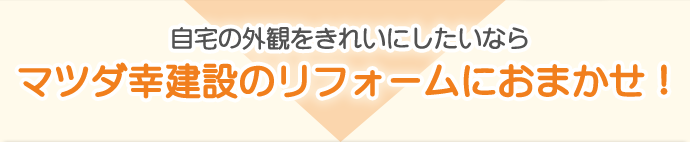 自宅の外観をきれいにしたいなら、マツダ幸建設の外壁塗装・屋根工事におまかせ！