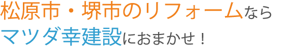 松原市・堺市のリフォームならマツダ幸建設におまかせ！